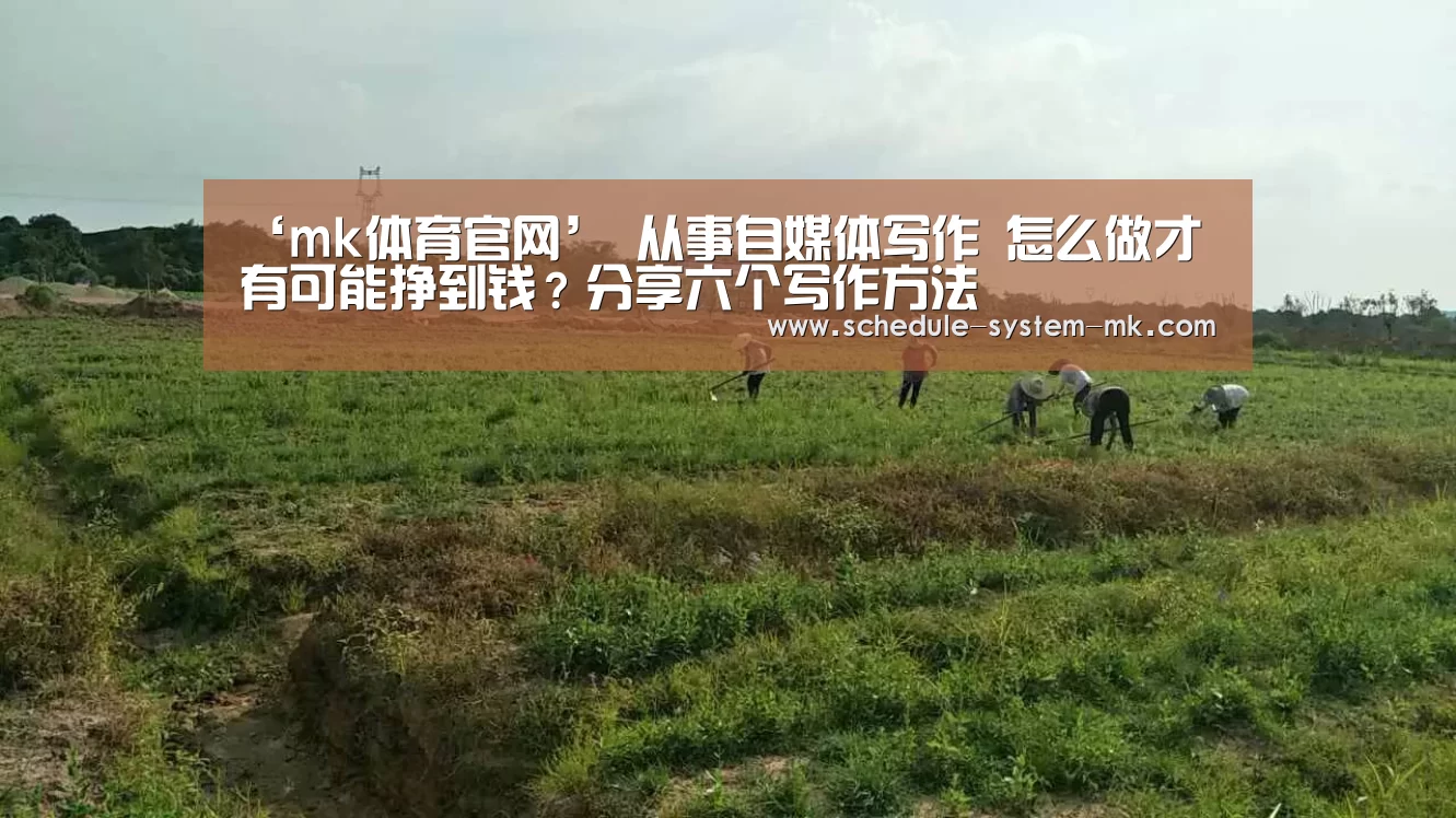‘mk体育官网’
从事自媒体写作 怎么做才有可能挣到钱?分享六个写作方法(图1) mk体育注册