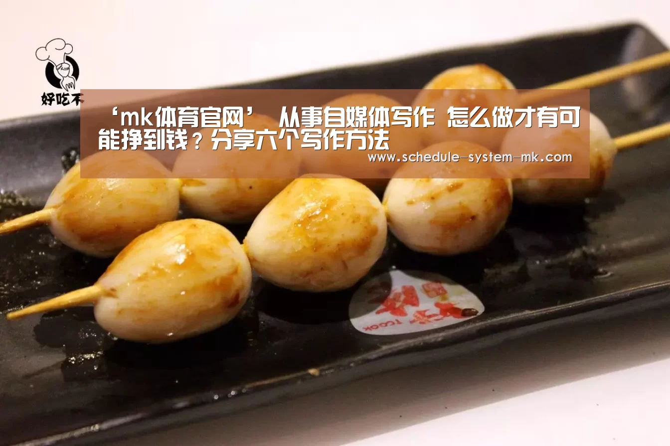 ‘mk体育官网’
从事自媒体写作 怎么做才有可能挣到钱?分享六个写作方法(图3) mk体育官网