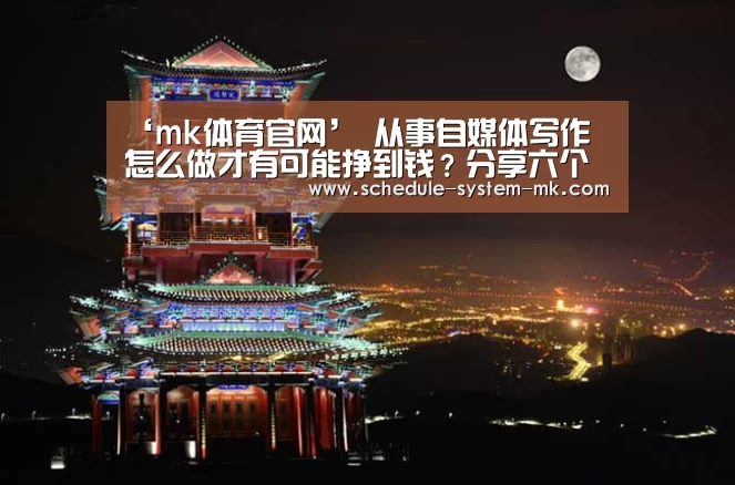 ‘mk体育官网’
从事自媒体写作 怎么做才有可能挣到钱?分享六个写作方法(图4) mk体育在线