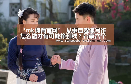 ‘mk体育官网’
从事自媒体写作 怎么做才有可能挣到钱?分享六个写作方法(图2) mk体育app